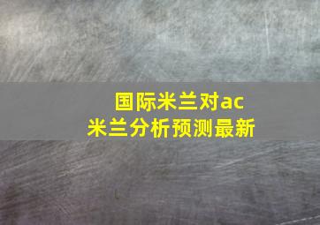 国际米兰对ac米兰分析预测最新