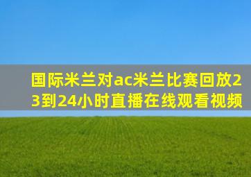 国际米兰对ac米兰比赛回放23到24小时直播在线观看视频