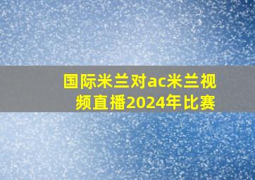 国际米兰对ac米兰视频直播2024年比赛