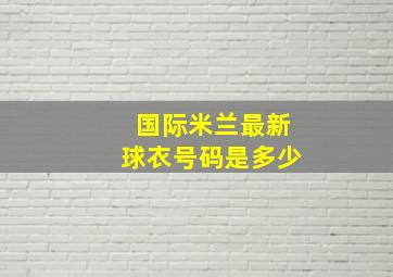 国际米兰最新球衣号码是多少