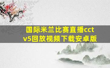 国际米兰比赛直播cctv5回放视频下载安卓版