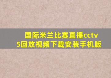 国际米兰比赛直播cctv5回放视频下载安装手机版