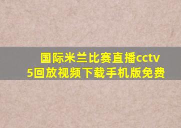 国际米兰比赛直播cctv5回放视频下载手机版免费