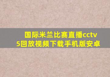 国际米兰比赛直播cctv5回放视频下载手机版安卓