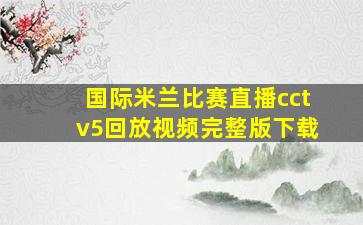 国际米兰比赛直播cctv5回放视频完整版下载