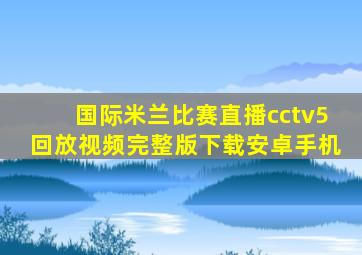 国际米兰比赛直播cctv5回放视频完整版下载安卓手机