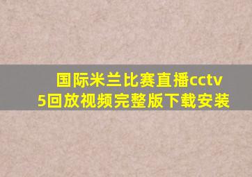 国际米兰比赛直播cctv5回放视频完整版下载安装