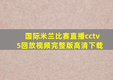 国际米兰比赛直播cctv5回放视频完整版高清下载