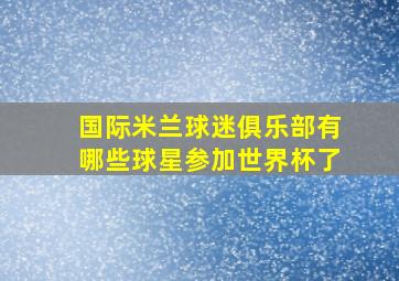 国际米兰球迷俱乐部有哪些球星参加世界杯了