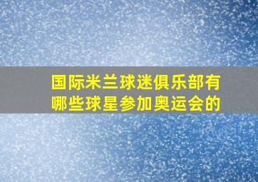 国际米兰球迷俱乐部有哪些球星参加奥运会的