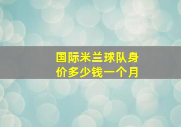 国际米兰球队身价多少钱一个月