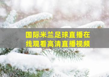 国际米兰足球直播在线观看高清直播视频