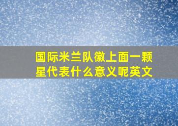 国际米兰队徽上面一颗星代表什么意义呢英文