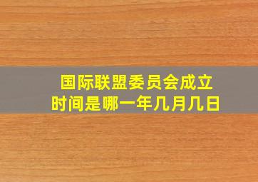 国际联盟委员会成立时间是哪一年几月几日