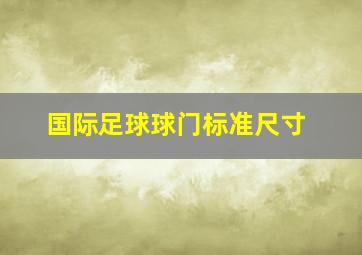 国际足球球门标准尺寸