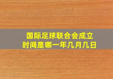 国际足球联合会成立时间是哪一年几月几日