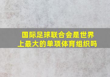 国际足球联合会是世界上最大的单项体育组织吗