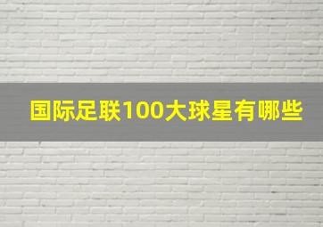 国际足联100大球星有哪些