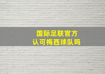 国际足联官方认可梅西球队吗