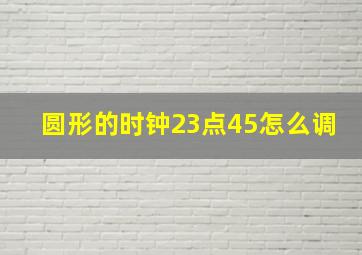 圆形的时钟23点45怎么调