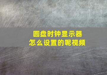 圆盘时钟显示器怎么设置的呢视频