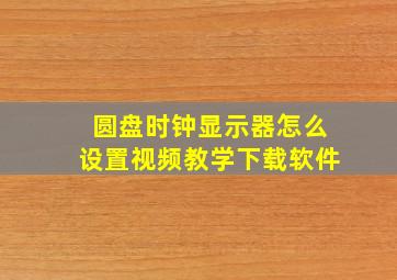 圆盘时钟显示器怎么设置视频教学下载软件