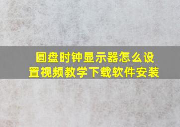 圆盘时钟显示器怎么设置视频教学下载软件安装