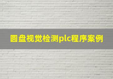 圆盘视觉检测plc程序案例