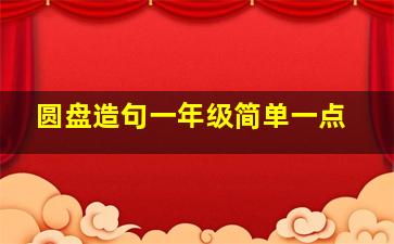 圆盘造句一年级简单一点