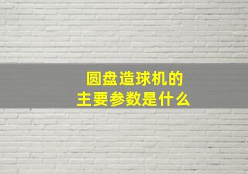 圆盘造球机的主要参数是什么