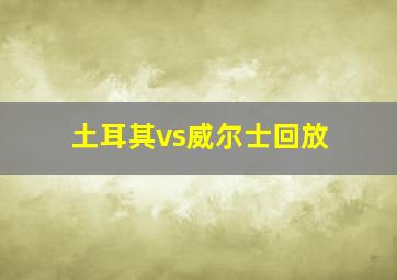 土耳其vs威尔士回放