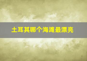 土耳其哪个海滩最漂亮