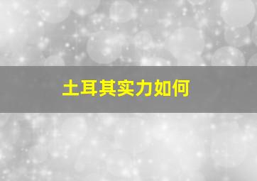 土耳其实力如何