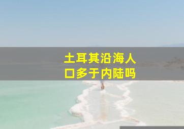 土耳其沿海人口多于内陆吗