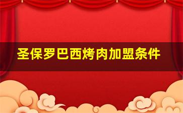 圣保罗巴西烤肉加盟条件