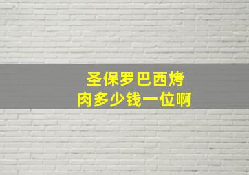 圣保罗巴西烤肉多少钱一位啊