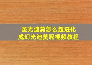 圣光迪莫怎么超进化成幻光迪莫呢视频教程