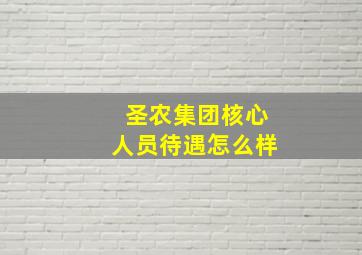 圣农集团核心人员待遇怎么样