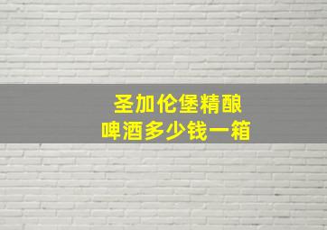 圣加伦堡精酿啤酒多少钱一箱