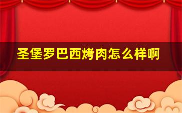 圣堡罗巴西烤肉怎么样啊