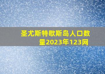 圣尤斯特歇斯岛人口数量2023年123网