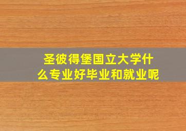 圣彼得堡国立大学什么专业好毕业和就业呢