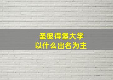 圣彼得堡大学以什么出名为主