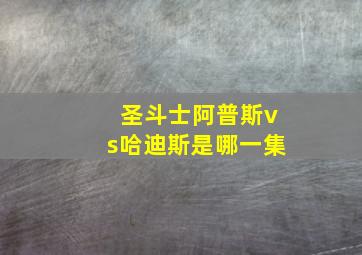 圣斗士阿普斯vs哈迪斯是哪一集