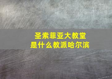 圣索菲亚大教堂是什么教派哈尔滨