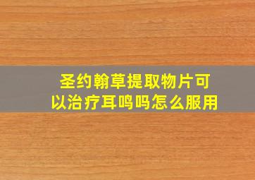 圣约翰草提取物片可以治疗耳鸣吗怎么服用