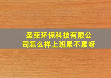 圣菲环保科技有限公司怎么样上班累不累呀