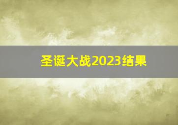 圣诞大战2023结果