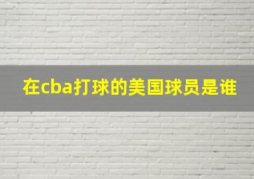 在cba打球的美国球员是谁