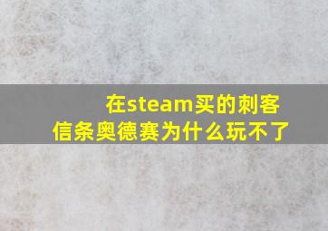 在steam买的刺客信条奥德赛为什么玩不了